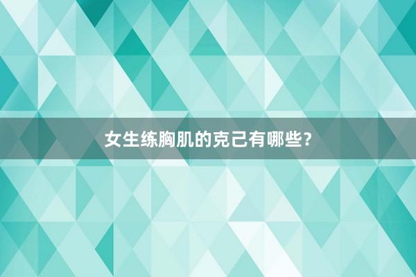 女生练胸肌的克己有哪些？